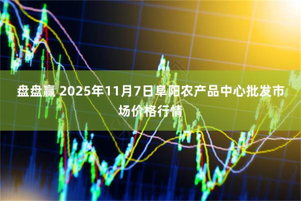 盘盘赢 2025年11月7日阜阳农产品中心批发市场价格行情