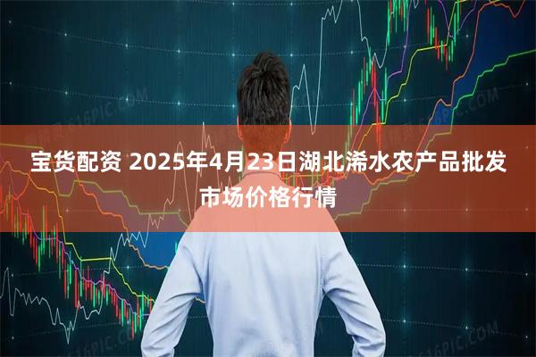 宝货配资 2025年4月23日湖北浠水农产品批发市场价格行情
